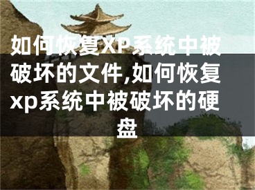 如何恢復(fù)XP系統(tǒng)中被破壞的文件,如何恢復(fù)xp系統(tǒng)中被破壞的硬盤(pán)