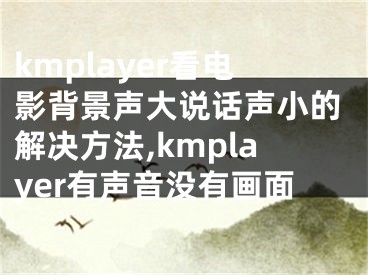 kmplayer看電影背景聲大說話聲小的解決方法,kmplayer有聲音沒有畫面