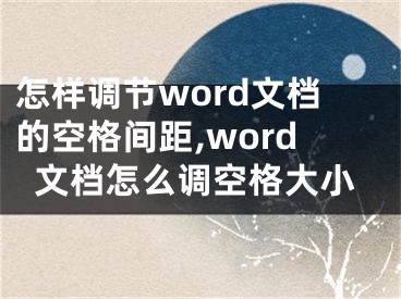 怎樣調(diào)節(jié)word文檔的空格間距,word文檔怎么調(diào)空格大小