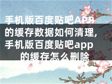 手機版百度貼吧APP的緩存數(shù)據(jù)如何清理,手機版百度貼吧app的緩存怎么刪除