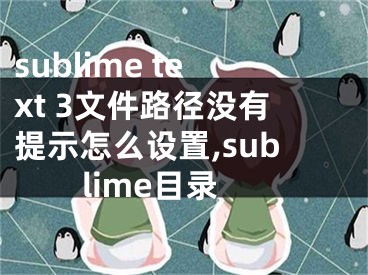 sublime text 3文件路徑?jīng)]有提示怎么設(shè)置,sublime目錄