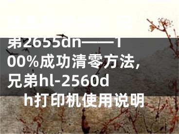 聯(lián)系2655DN，兄弟2655dn——100%成功清零方法,兄弟hl-2560dh打印機(jī)使用說(shuō)明