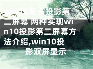 win10怎么投影第二屏幕 兩種實現win10投影第二屏幕方法介紹,win10投影雙屏顯示