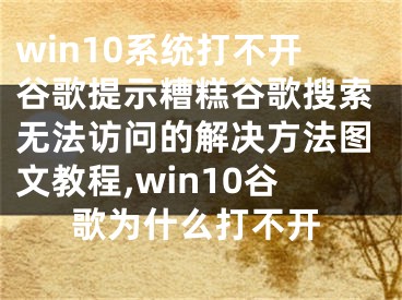 win10系統(tǒng)打不開谷歌提示糟糕谷歌搜索無法訪問的解決方法圖文教程,win10谷歌為什么打不開