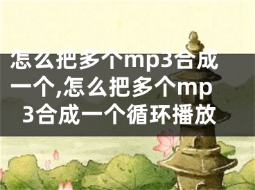 怎么把多個mp3合成一個,怎么把多個mp3合成一個循環(huán)播放