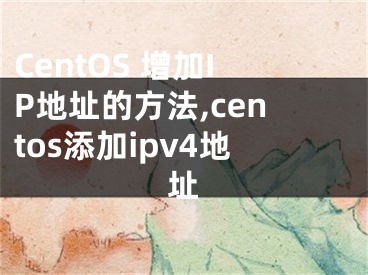 CentOS 增加IP地址的方法,centos添加ipv4地址