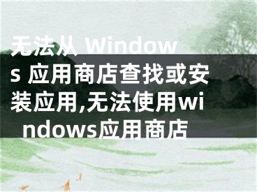 無法從 Windows 應用商店查找或安裝應用,無法使用windows應用商店