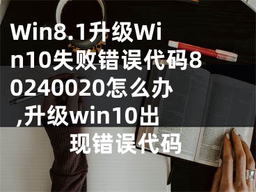 Win8.1升級Win10失敗錯(cuò)誤代碼80240020怎么辦 ,升級win10出現(xiàn)錯(cuò)誤代碼