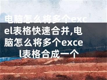 電腦怎么將多個excel表格快速合并,電腦怎么將多個excel表格合成一個