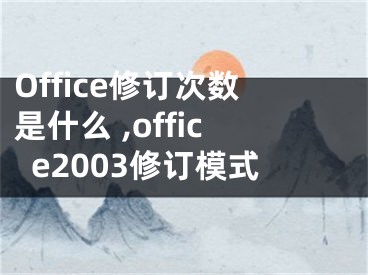 Office修訂次數(shù)是什么 ,office2003修訂模式