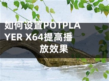 如何設(shè)置POTPLAYER X64提高播放效果