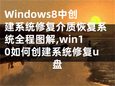 Windows8中創(chuàng)建系統(tǒng)修復(fù)介質(zhì)恢復(fù)系統(tǒng)全程圖解,win10如何創(chuàng)建系統(tǒng)修復(fù)u盤(pán)