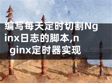 編寫(xiě)每天定時(shí)切割Nginx日志的腳本,nginx定時(shí)器實(shí)現(xiàn)