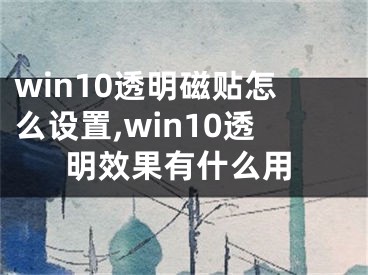 win10透明磁貼怎么設(shè)置,win10透明效果有什么用