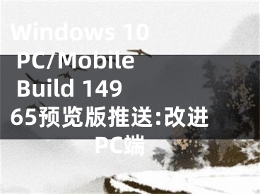 Windows 10 PC/Mobile Build 14965預覽版推送:改進PC端