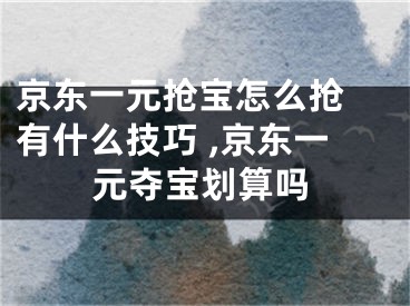 京東一元搶寶怎么搶 有什么技巧 ,京東一元奪寶劃算嗎