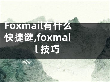 Foxmail有什么快捷鍵,foxmail 技巧