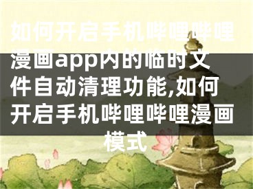 如何開啟手機嗶哩嗶哩漫畫app內(nèi)的臨時文件自動清理功能,如何開啟手機嗶哩嗶哩漫畫模式