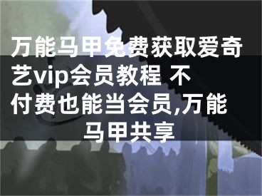 萬能馬甲免費獲取愛奇藝vip會員教程 不付費也能當會員,萬能馬甲共享