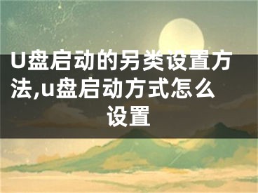 U盤啟動(dòng)的另類設(shè)置方法,u盤啟動(dòng)方式怎么設(shè)置