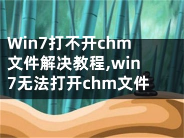 Win7打不開chm文件解決教程,win7無法打開chm文件