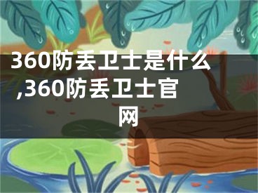 360防丟衛(wèi)士是什么 ,360防丟衛(wèi)士官網(wǎng)