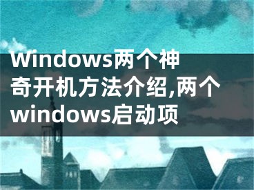 Windows兩個神奇開機方法介紹,兩個windows啟動項