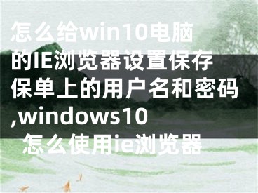 怎么給win10電腦的IE瀏覽器設(shè)置保存保單上的用戶名和密碼,windows10怎么使用ie瀏覽器