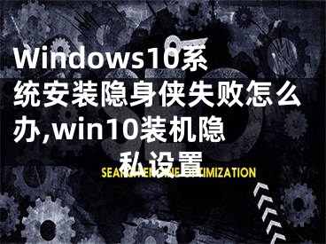 Windows10系統(tǒng)安裝隱身俠失敗怎么辦,win10裝機(jī)隱私設(shè)置