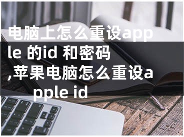 電腦上怎么重設(shè)apple 的id 和密碼,蘋果電腦怎么重設(shè)apple id