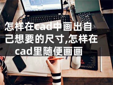 怎樣在cad中畫出自己想要的尺寸,怎樣在cad里隨便畫畫