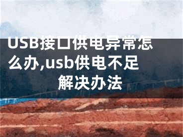 USB接口供電異常怎么辦,usb供電不足解決辦法