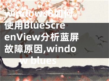 windows8如何使用BlueScreenView分析藍屏故障原因,window blues