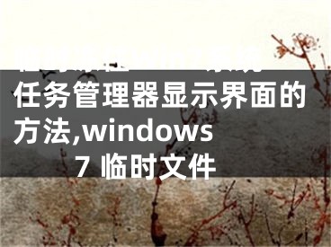 臨時(shí)凍住Win7系統(tǒng)任務(wù)管理器顯示界面的方法,windows7 臨時(shí)文件