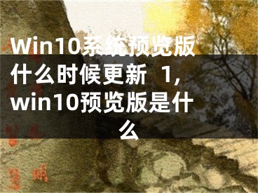 Win10系統(tǒng)預覽版什么時候更新  1,win10預覽版是什么