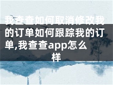 我查查如何取消修改我的訂單如何跟蹤我的訂單,我查查app怎么樣