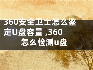 360安全衛(wèi)士怎么鑒定U盤容量 ,360怎么檢測(cè)u盤