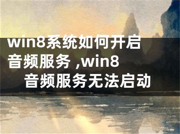 win8系統(tǒng)如何開(kāi)啟音頻服務(wù) ,win8音頻服務(wù)無(wú)法啟動(dòng)