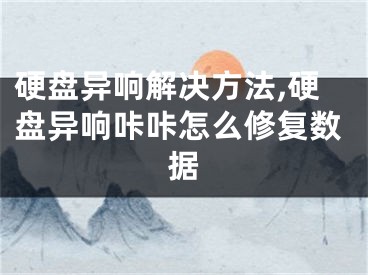 硬盤異響解決方法,硬盤異響咔咔怎么修復數(shù)據(jù)