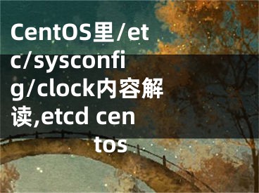 CentOS里/etc/sysconfig/clock內(nèi)容解讀,etcd centos