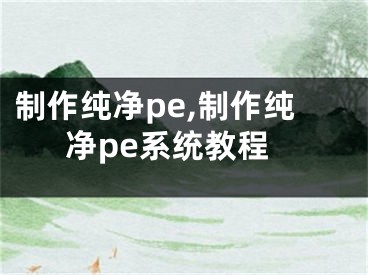 制作純凈pe,制作純凈pe系統(tǒng)教程