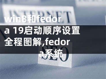 win8和fedora 19啟動(dòng)順序設(shè)置全程圖解,fedora系統(tǒng)