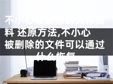 不小心被刪除的文件資料 還原方法,不小心被刪除的文件可以通過(guò)什么恢復(fù)