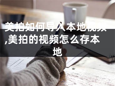 美拍如何導(dǎo)入本地視頻,美拍的視頻怎么存本地