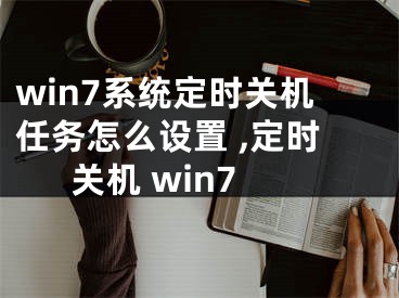 win7系統(tǒng)定時(shí)關(guān)機(jī)任務(wù)怎么設(shè)置 ,定時(shí)關(guān)機(jī) win7