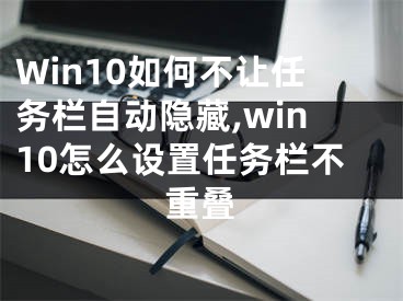 Win10如何不讓任務(wù)欄自動隱藏,win10怎么設(shè)置任務(wù)欄不重疊