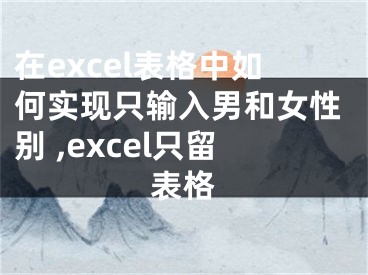 在excel表格中如何實(shí)現(xiàn)只輸入男和女性別 ,excel只留表格