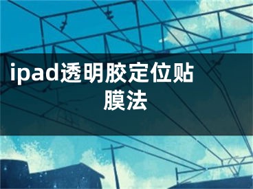 ipad透明膠定位貼膜法