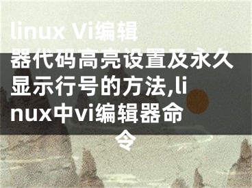 linux Vi編輯器代碼高亮設(shè)置及永久顯示行號(hào)的方法,linux中vi編輯器命令