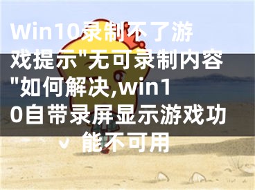 Win10錄制不了游戲提示"無可錄制內(nèi)容"如何解決,win10自帶錄屏顯示游戲功能不可用